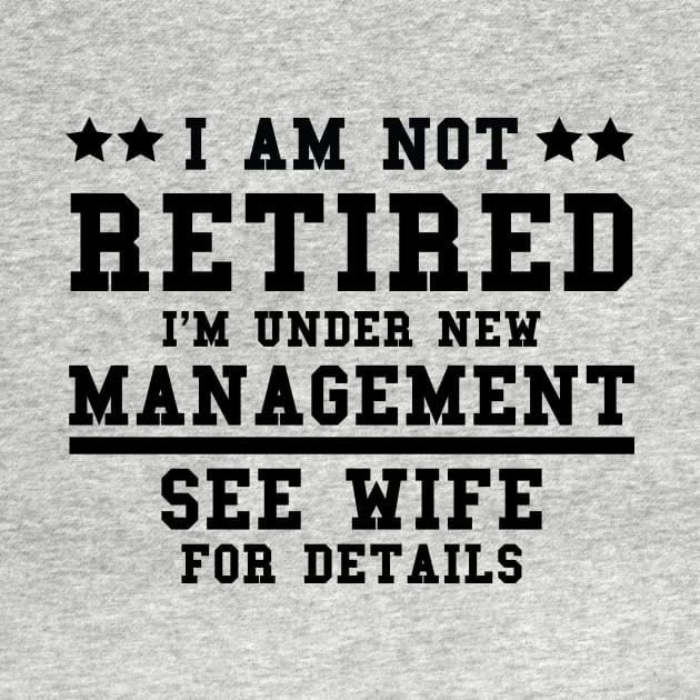 Funny Sayings I Am Not Retired I’m Under New Management See Wife For Details by Allesbouad